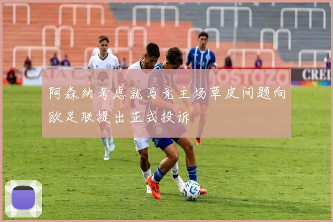 阿森纳考虑就马竞主场草皮问题向欧足联提出正式投诉