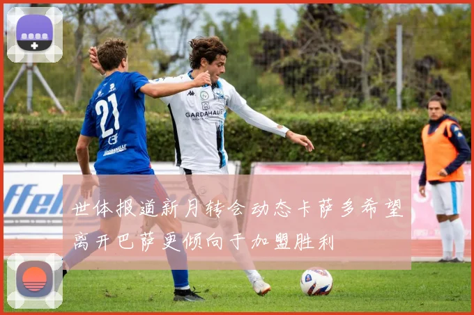 世体报道新月转会动态卡萨多希望离开巴萨更倾向于加盟胜利