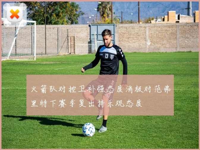 火箭队对控卫补强态度消极对范弗里特下赛季复出持乐观态度