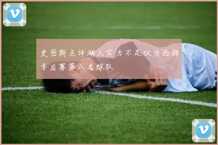 史密斯点评湖人实力不足仅为西部季后赛第八名球队