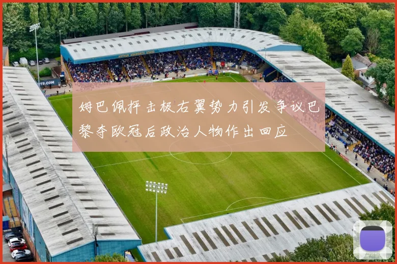 姆巴佩抨击极右翼势力引发争议巴黎夺欧冠后政治人物作出回应