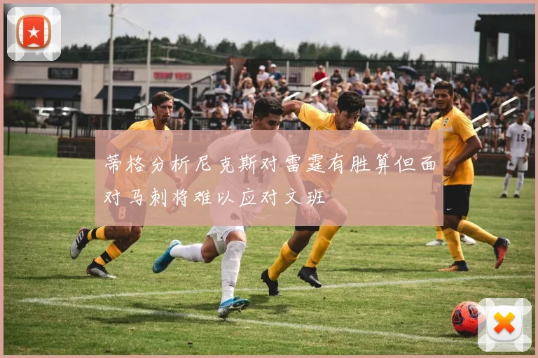 蒂格分析尼克斯对雷霆有胜算但面对马刺将难以应对文班