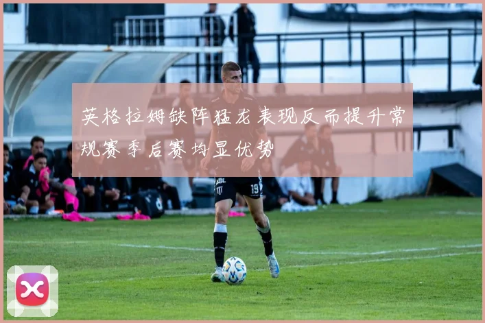 英格拉姆缺阵猛龙表现反而提升常规赛季后赛均显优势