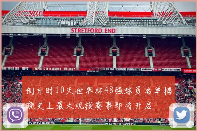 倒计时10天世界杯48强球员名单揭晓史上最大规模赛事即将开启