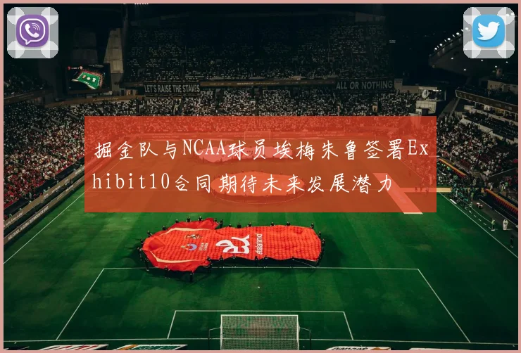 掘金队与NCAA球员埃梅朱鲁签署Exhibit10合同期待未来发展潜力