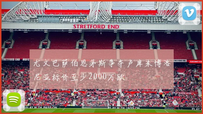 尤文巴萨伯恩茅斯争夺卢库米博洛尼亚标价至少2000万欧