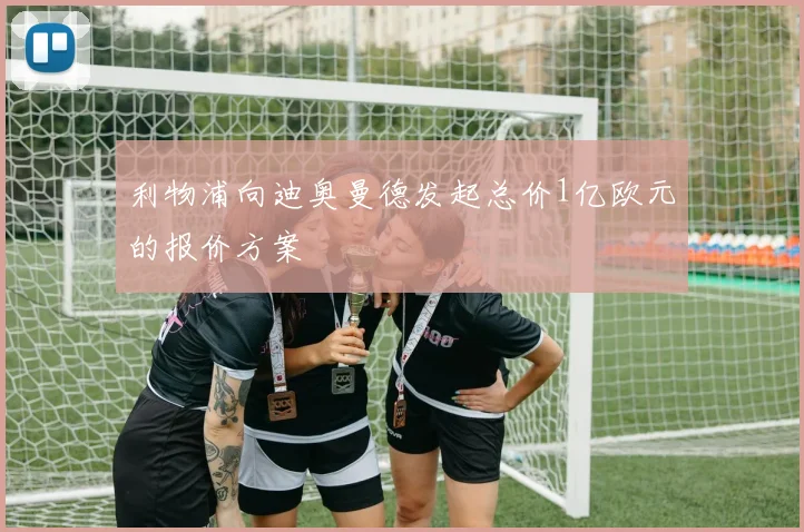 利物浦向迪奥曼德发起总价1亿欧元的报价方案