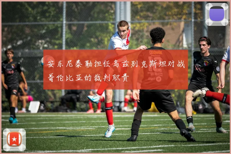 安东尼泰勒担任乌兹别克斯坦对战哥伦比亚的裁判职责